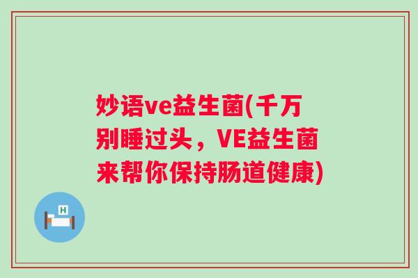 妙语ve益生菌(千万别睡过头，VE益生菌来帮你保持肠道健康)