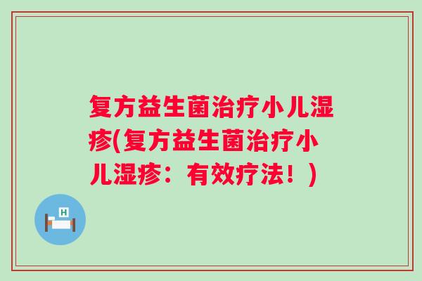 复方益生菌治疗小儿湿疹(复方益生菌治疗小儿湿疹：有效疗法！)