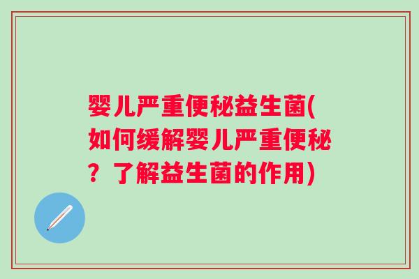 婴儿严重便秘益生菌(如何缓解婴儿严重便秘？了解益生菌的作用)