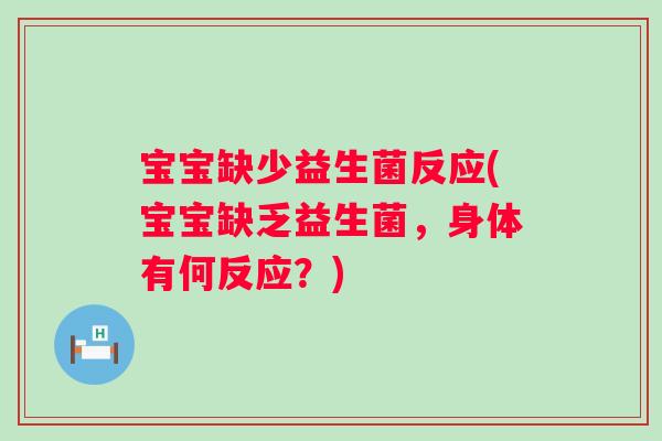 宝宝缺少益生菌反应(宝宝缺乏益生菌，身体有何反应？)