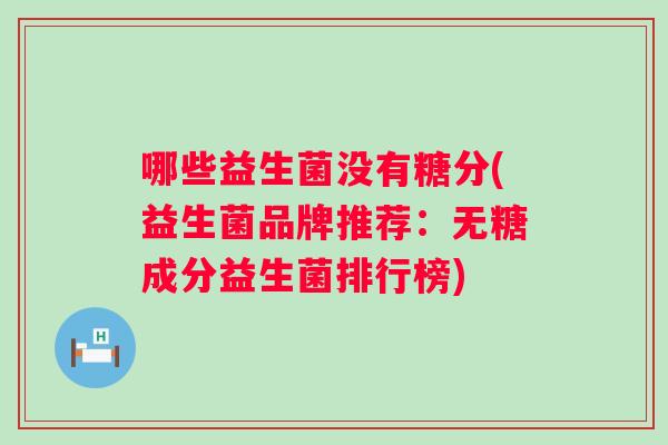 哪些益生菌没有糖分(益生菌品牌推荐：无糖成分益生菌排行榜)