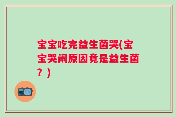 宝宝吃完益生菌哭(宝宝哭闹原因竟是益生菌？)