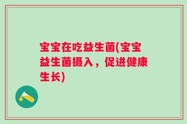 宝宝在吃益生菌(宝宝益生菌摄入，促进健康生长)