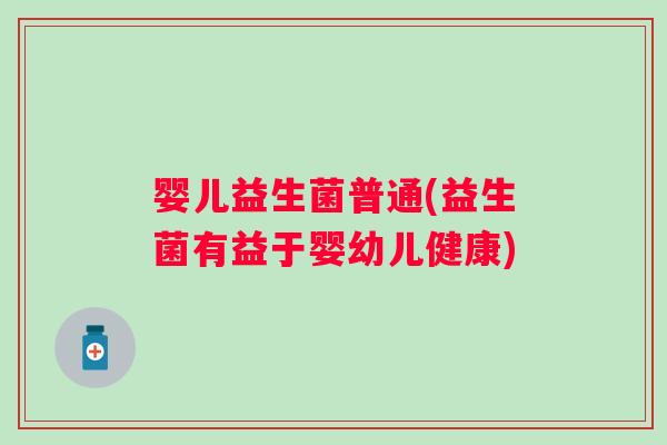 婴儿益生菌普通(益生菌有益于婴幼儿健康)