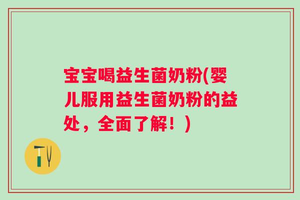 宝宝喝益生菌奶粉(婴儿服用益生菌奶粉的益处，全面了解！)