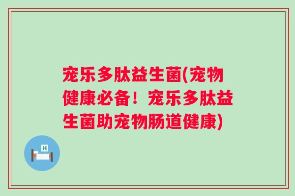 宠乐多肽益生菌(宠物健康必备!宠乐多肽益生菌助宠物肠道健康) 宠乐多肽益生菌(宠物健康必备!宠乐多肽益生菌助宠物肠道健康)