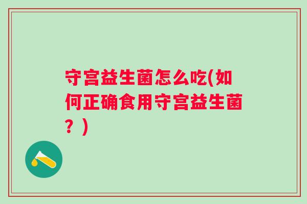 守宫益生菌怎么吃(如何正确食用守宫益生菌？)