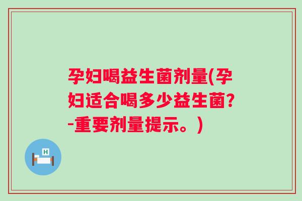孕妇喝益生菌剂量(孕妇适合喝多少益生菌？-重要剂量提示。)