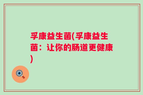 孚康益生菌(孚康益生菌：让你的肠道更健康)