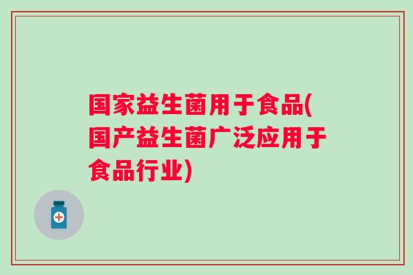 国家益生菌用于食品(国产益生菌广泛应用于食品行业)