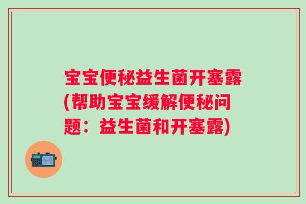 宝宝便秘益生菌开塞露(帮助宝宝缓解便秘问题：益生菌和开塞露)