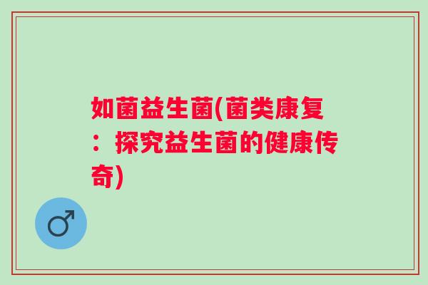 如菌益生菌(菌类康复：探究益生菌的健康传奇)