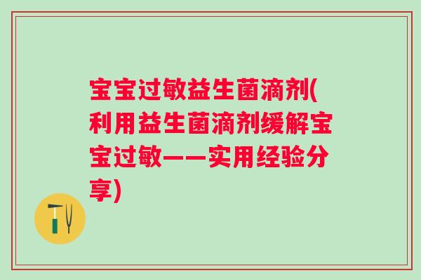 宝宝过敏益生菌滴剂(利用益生菌滴剂缓解宝宝过敏——实用经验分享)