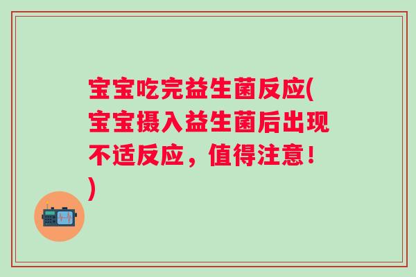 宝宝吃完益生菌反应(宝宝摄入益生菌后出现不适反应，值得注意！)