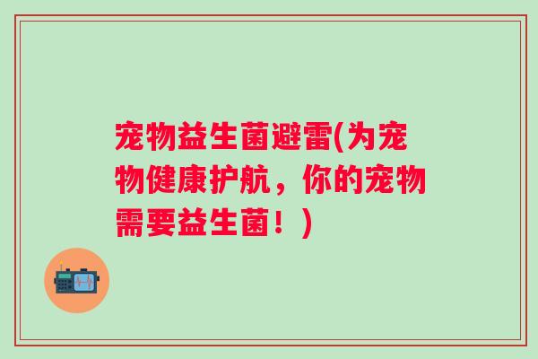 宠物益生菌避雷(为宠物健康护航，你的宠物需要益生菌！)
