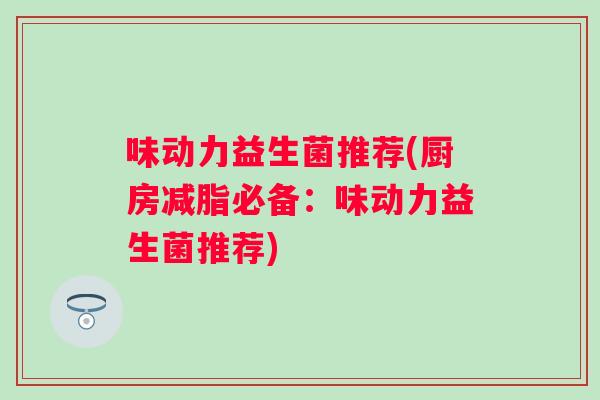 味动力益生菌推荐(厨房减脂必备：味动力益生菌推荐)