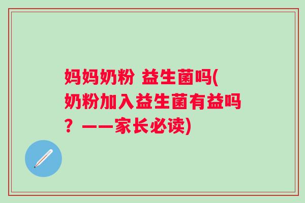 妈妈奶粉 益生菌吗(奶粉加入益生菌有益吗？——家长必读)