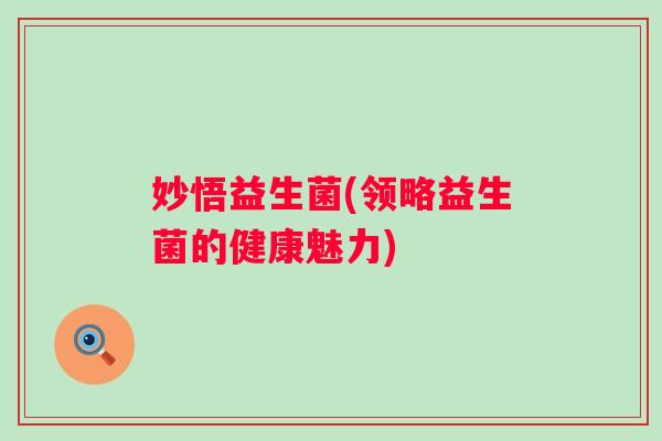妙悟益生菌(领略益生菌的健康魅力)