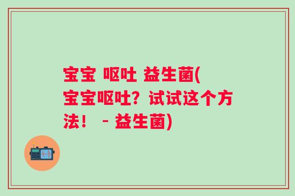 宝宝 呕吐 益生菌(宝宝呕吐？试试这个方法！ - 益生菌)