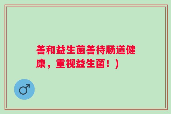 善和益生菌善待肠道健康，重视益生菌！)