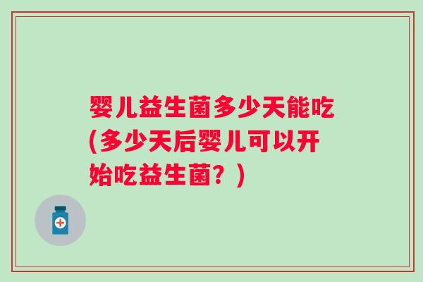 婴儿益生菌多少天能吃(多少天后婴儿可以开始吃益生菌？)