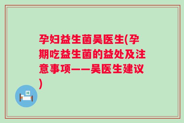 孕妇益生菌吴医生(孕期吃益生菌的益处及注意事项——吴医生建议)
