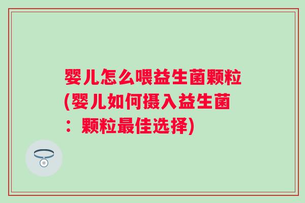 婴儿怎么喂益生菌颗粒(婴儿如何摄入益生菌：颗粒最佳选择)