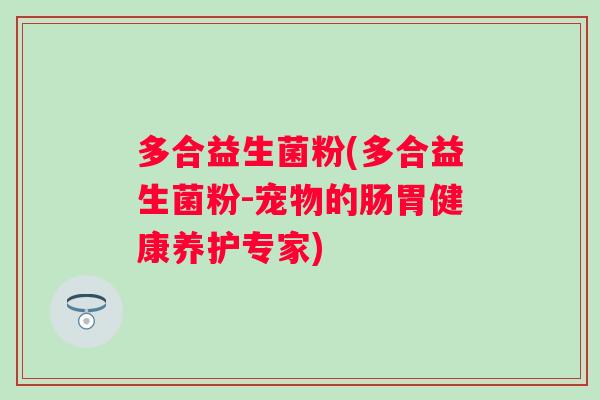 多合益生菌粉(多合益生菌粉-宠物的肠胃健康养护专家) 多合益生菌粉(多合益生菌粉-宠物的肠胃健康养护专家)