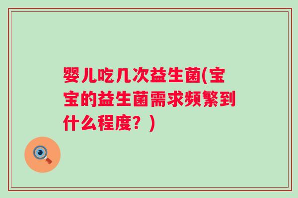 婴儿吃几次益生菌(宝宝的益生菌需求频繁到什么程度？)