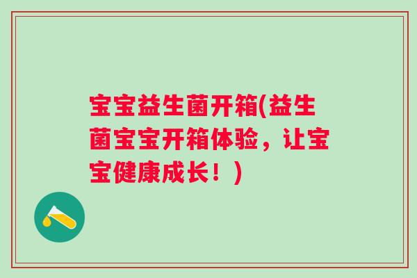 宝宝益生菌开箱(益生菌宝宝开箱体验，让宝宝健康成长！)