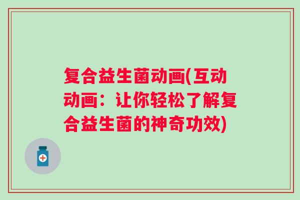 复合益生菌动画(互动动画：让你轻松了解复合益生菌的神奇功效)