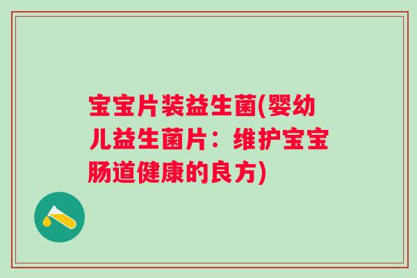 宝宝片装益生菌(婴幼儿益生菌片:维护宝宝肠道健康的良方) 宝宝片装益生菌(婴幼儿益生菌片:维护宝宝肠道健康的良方)