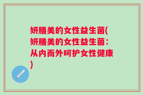 妍膳美的女性益生菌(妍膳美的女性益生菌：从内而外呵护女性健康)