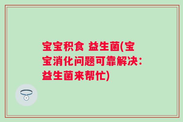 宝宝积食 益生菌(宝宝消化问题可靠解决：益生菌来帮忙)