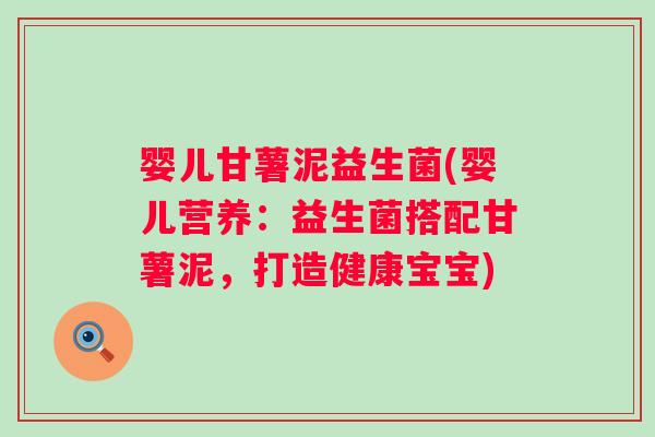 婴儿甘薯泥益生菌(婴儿营养:益生菌搭配甘薯泥,打造健康宝宝) 婴儿甘薯泥益生菌(婴儿营养:益生菌搭配甘薯泥,打造健康宝宝)