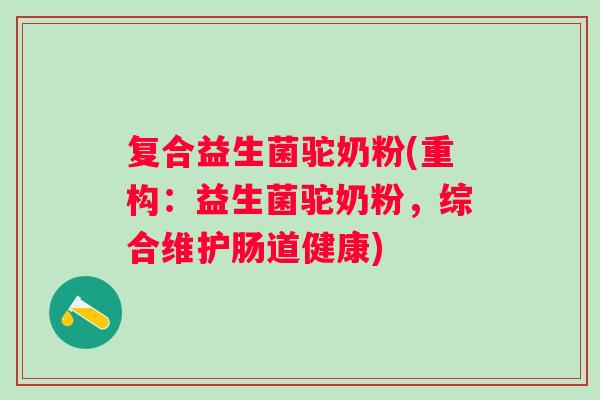 复合益生菌驼奶粉(重构:益生菌驼奶粉,综合维护肠道健康) 复合益生菌驼奶粉(重构:益生菌驼奶粉,综合维护肠道健康)