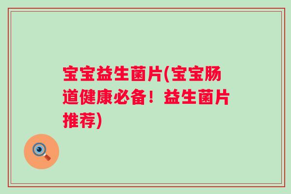 宝宝益生菌片(宝宝肠道健康必备！益生菌片推荐)