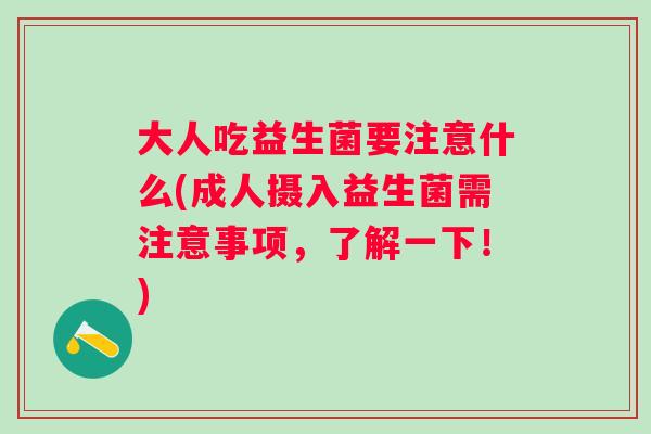 大人吃益生菌要注意什么(成人摄入益生菌需注意事项，了解一下！)