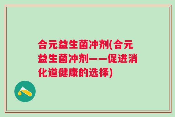 合元益生菌冲剂(合元益生菌冲剂——促进消化道健康的选择)