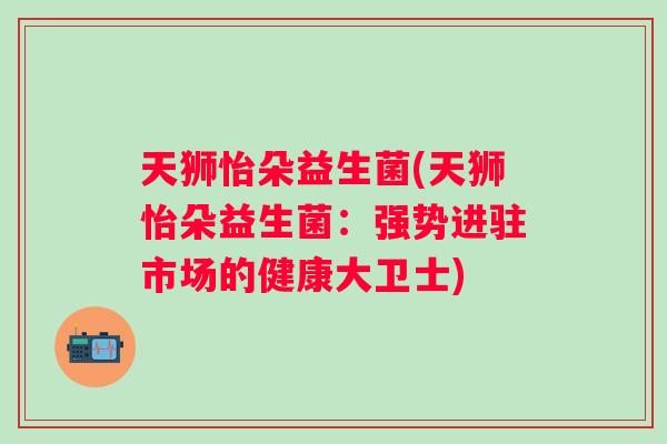 天狮怡朵益生菌(天狮怡朵益生菌：强势进驻市场的健康大卫士)