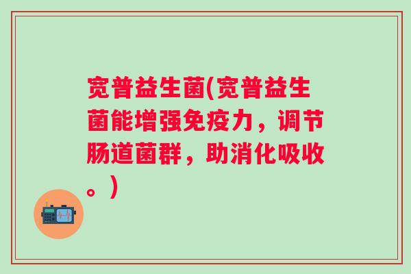 宽普益生菌(宽普益生菌能增强力，调节肠道菌群，助消化吸收。)