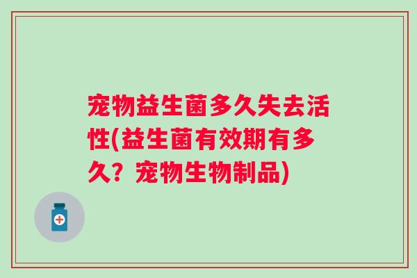 宠物益生菌多久失去活性(益生菌有效期有多久？宠物生物制品)