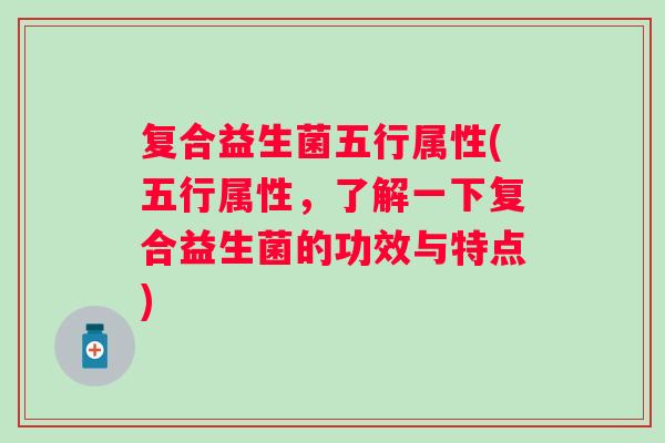复合益生菌五行属性(五行属性，了解一下复合益生菌的功效与特点)