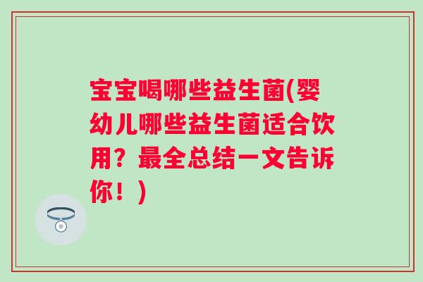 宝宝喝哪些益生菌(婴幼儿哪些益生菌适合饮用？全总结一文告诉你！)