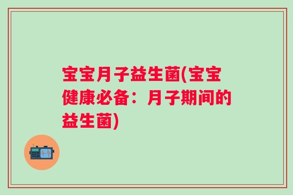 宝宝月子益生菌(宝宝健康必备：月子期间的益生菌)