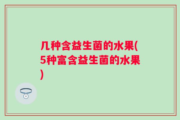 几种含益生菌的水果(5种富含益生菌的水果)