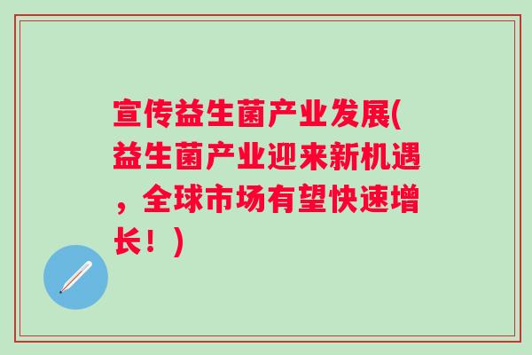 宣传益生菌产业发展(益生菌产业迎来新机遇,全球市场有望快速增长!) 宣传益生菌产业发展(益生菌产业迎来新机遇,全球市场有望快速增长!)