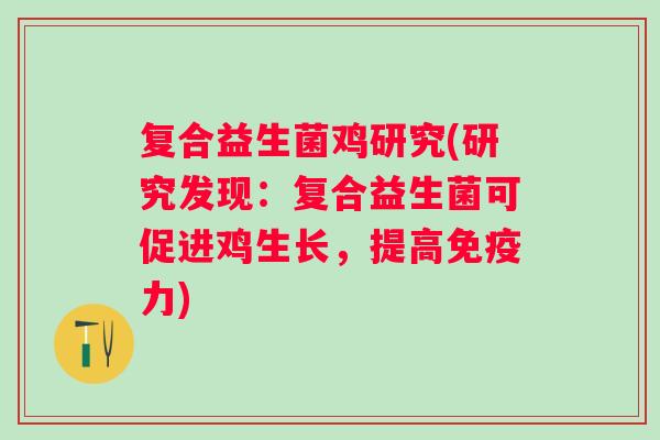 复合益生菌鸡研究(研究发现：复合益生菌可促进鸡生长，提高力)