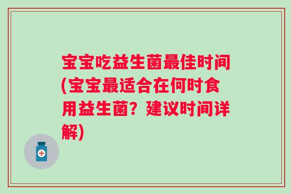 宝宝吃益生菌佳时间(宝宝适合在何时食用益生菌?建议时间详解) 宝宝吃益生菌佳时间(宝宝适合在何时食用益生菌?建议时间详解)
