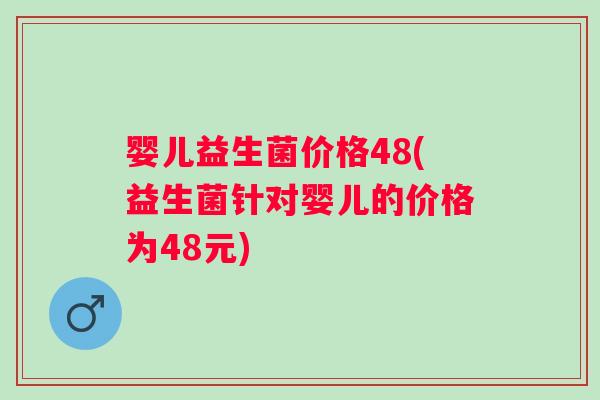 婴儿益生菌价格48(益生菌针对婴儿的价格为48元)